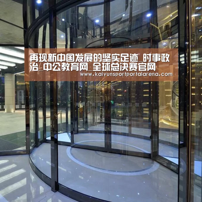 再现新中国发展的坚实足迹_时事政治_中公教育网_全球总决赛官网(图1) 英雄联盟世界赛