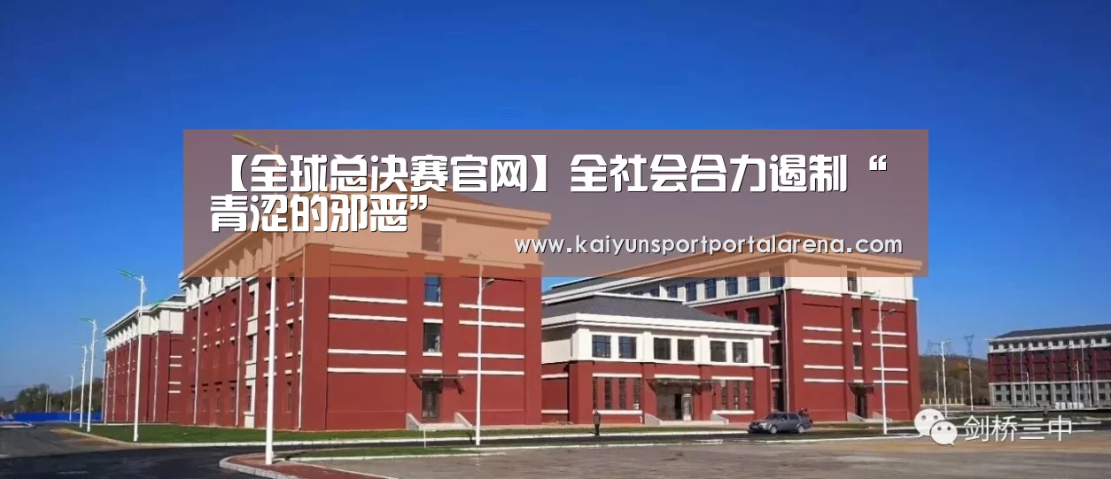 【全球总决赛官网】全社会合力遏制“青涩的邪恶”