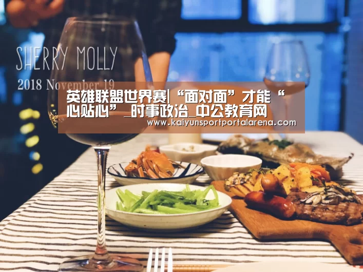 英雄联盟世界赛|“面对面”才能“心贴心”_时事政治_中公教育
